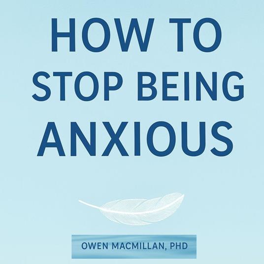 How To Stop Being Anxious