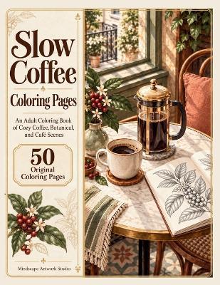 Slow Coffee Coloring Pages: An Adult Coloring Book of Cozy Coffee, Botanical, and Café Scenes - Mindscape Artwork Studio - cover
