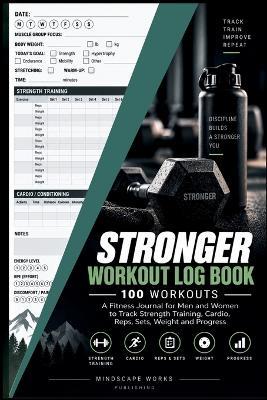 Stronger Workout Log Book: 100-Workout Fitness Journal for Men and Women to Track Strength Training, Cardio, Reps, Sets, Weight and Progress - Be Bull Publishing - cover