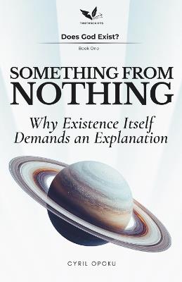 Something From Nothing: Why Existence Itself Demands an Explanation - Cyril Opoku - cover