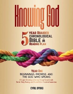 Knowing God: 5-Year Braided Chronological Bible Reading Plan (Year 1): Beginnings, Promise, and the God Who Speaks - Cyril Opoku - cover