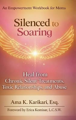 Silenced to Soaring: An Empowerment Workbook for Moms - Heal from Chronic Silent Treatments, Toxic Relationships and Abuse - Ama K Karikari - cover