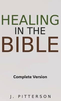 Healing in the Bible: Complete Version - Biblical Healing: The Power of Prayer for Inner Healing and Restoration: Complete Version - Biblical Healing: The Power of Prayer for Inner Healing and Restoration: Complete Version: Biblical Healing: The Power of Prayer for Inner Healin - J Pitterson - cover