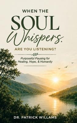 When the Soul Whispers, Are You Listening?: Purposeful Pausing For Healing, Hope, And Humanity - Patrick Williams - cover