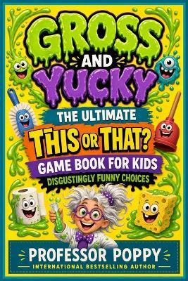 Gross and Yucky - The Ultimate This or That? Game Book for Kids: Disgustingly Funny Choices for Parties, Family Nights, Travel, and Screen-Free Fun - Poppy - cover