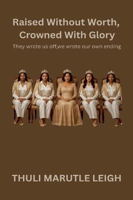Raised Without Worth, Crowned With Glory - Thuli Marutle Leigh - cover