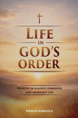 Life in God's Order: Walking in Sonship, Dominion, and Abundant Life - Patrick Babalola - cover
