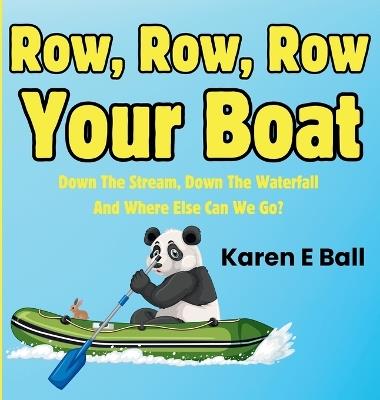 Row, Row, Row Your Boat: Down The Stream, Down The Waterfall And Where Else Can We Go? - Karen E Ball - cover