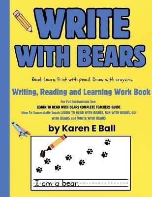 Write with Bears: Writing, Reading and Learning Workbook To Accompany Learn To Read With Bears Books 1, 2, and 3 - Karen E Ball - cover