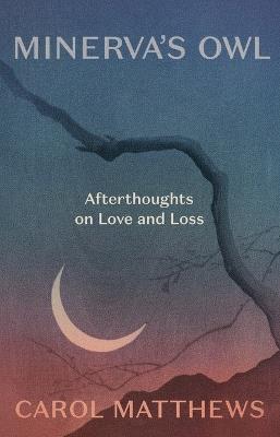 Minerva's Owl: Afterthoughts on Love and Loss - Carol Matthews - cover