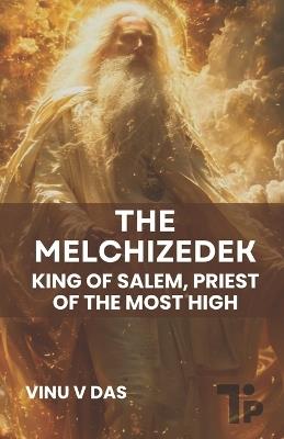 The Melchizedek: King of Salem, Priest of the Most High - Vinu V Das - cover