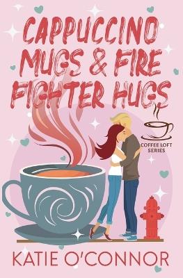 Cappuccino Mugs and Fire Fighter Hugs - Katie O'Connor - cover