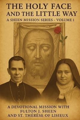 The Holy Face and the Little Way: A Devotional Mission with Fulton J. Sheen and St. Thérèse of Lisieux - Allan Smith - cover