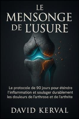 Le Mensonge de l'Usure: Le protocole de 90 jours pour éteindre l'inflammation et soulager durablement les douleurs de l'arthrose et de l'arthrite. - David Kerval - cover