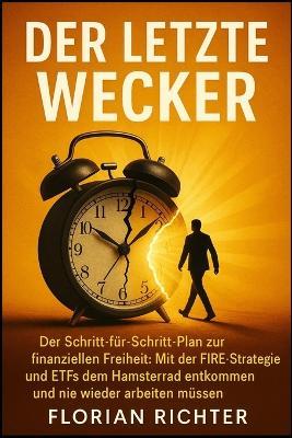 Der letzte Wecker: Der Schritt-für-Schritt-Plan zur finanziellen Freiheit: Mit der FIRE-Strategie und ETFs dem Hamsterrad entkommen und nie wieder arbeiten müssen. - Florian Richter - cover