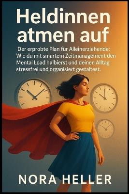 Heldinnen atmen auf: Der erprobte Plan für Alleinerziehende: Wie du mit smartem Zeitmanagement den Mental Load halbierst und deinen Alltag stressfrei und organisiert gestaltest. - Nora Heller - cover