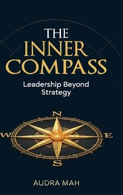 The Inner Compass: The Leadership Strategy - Audra Mah - cover