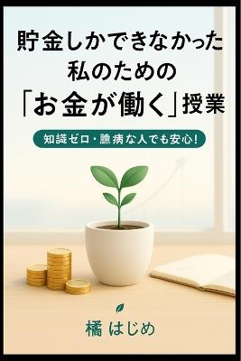 貯金しかできなかった私のための「お金が働く」授業: 知識ゼロ・臆病な人でも安心！ - はじめ 橘 - cover