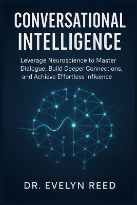 Conversational Intelligence: Leverage Neuroscience to Master Dialogue, Build Deeper Connections, and Achieve Effortless Influence - Evelyn Reed - cover