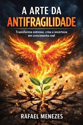 A Arte da Antifragilidade: Transforme estresse, crise e incerteza em crescimento real - Rafael Almeida - cover