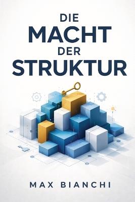 Die Macht der Struktur - Der Schlüssel zur erfolgreichen Führung: Wie Sie durch gezielte Kommunikation und klare Rollenverteilung Ihre Produktivität steigern - Max Bianchi - cover