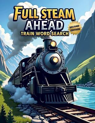 Full Steam Ahead: Train Word Search (Second Edition): 50 Exciting Puzzles for Train Lovers plus 10 Bonus Coloring Pages! - Everlee Austin - cover