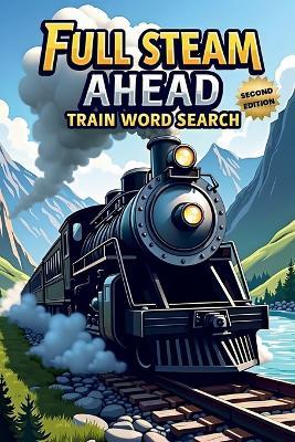 Full Steam Ahead: Train Word Search (Second Edition): 50 Exciting Puzzles for Train Lovers plus 10 Bonus Coloring Pages! - Everlee Austin - cover
