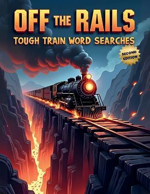 Off the Rails: Tough Train Word Searches (Second Edition): 50 Brain-Boosting Puzzles for True Rail Enthusiasts plus 10 Bonus Coloring Pages! - Everlee Austin - cover