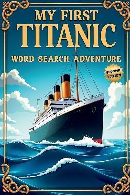 My First Titanic Word Search Adventure (Second Edition): 50 Easy Puzzles for Young Explorers plus10 Bonus Coloring Pages! - Everlee Austin - cover