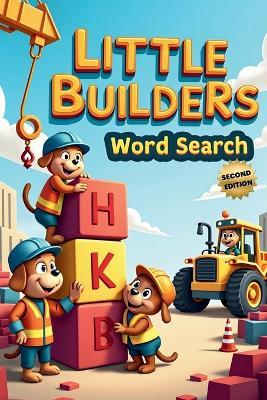 Little Builders Word Search (Second Edition): 50 Fun & Simple Construction Themed Puzzles for Young Minds plus 10 Bonus Coloring Pages! - Everlee Austin - cover