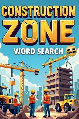 Construction Zone Word Search (Second Edition): 50 Exciting Puzzles for Future Builders & Engineers plus 10 Bonus Coloring Pages! - Everlee Austin - cover