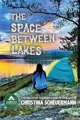 The Space Between Lakes: From Fear To Freedom In The Wild - Christina Scheuermann - cover