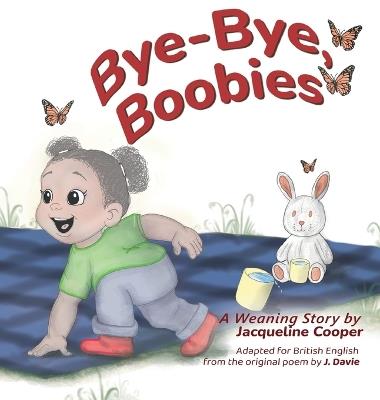 Bye-Bye, Boobies: A toddler's tale about weaning from breastfeeding - Jacqueline Cooper - cover