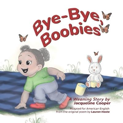 Bye-Bye, Boobies: A Toddler's Story about Weaning from Nursing - Jacqueline Cooper - cover