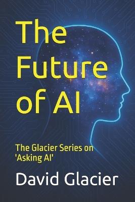 The Future of AI: The Glacier Series on 'Asking AI' - David Glacier - cover