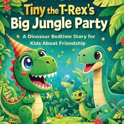 Tiny the T-Rex's Big Jungle Party - A Dinosaur Bedtime Story for Kids About Friendship - Aj Balta - cover