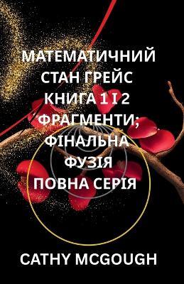 МАТЕМАТИЧНИЙ СТАН ГРЕЙС КНИГА 1 І 2 ПОВНА СЕР&: ФРАГМЕНТИ; ФІНАЛЬНА ФУЗІЯ - Cathy McGough - cover