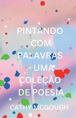 Pintando Com Palavras - Uma Coleção de Poesia Portuguese Edition - Cathy McGough - cover