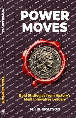 Power Moves: Bold Strategies from History's Most Innovative Leaders - Felix Grayson - cover