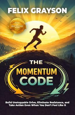 The Momentum Code: Build Unstoppable Drive, Eliminate Resistance, and Take Action Even When You Don't Feel Like It - Felix Grayson - cover