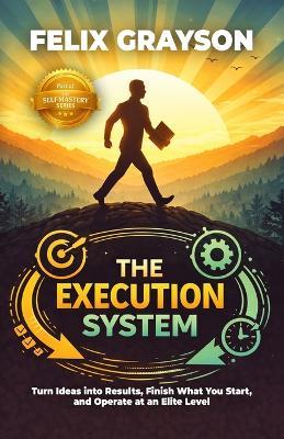 The Execution System: Turn Ideas into Results, Finish What You Start, and Operate at an Elite Level - Felix Grayson - cover