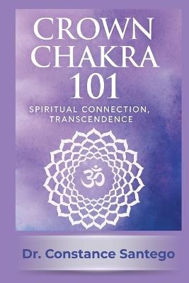 Crown Chakra 101: Spiritual Connection, Transcendence - Constance Santego - cover