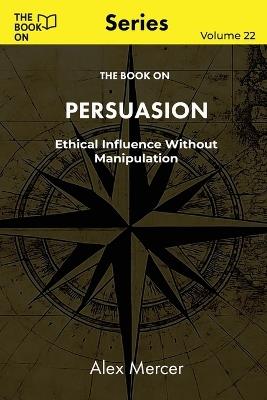 The Book On Persuasion: Ethical Influence Without Manipulation - Alex Mercer - cover