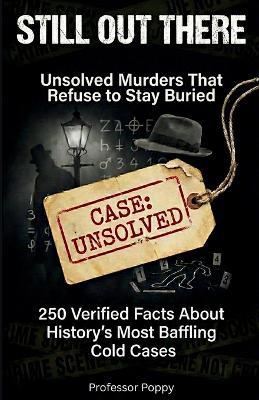 Still Out There: Unsolved Murders That Refuse to Stay Buried: 250 Verified Facts About History's Most Baffling Cold Cases - Poppy - cover