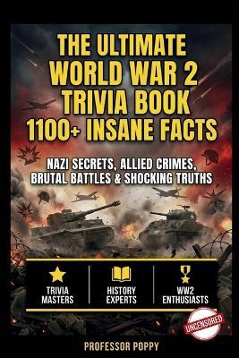 The Ultimate World War 2 Trivia Book: 1100+ INSANE FACTS: Nazi Secrets, Allied Crimes, Brutal Battles & Shocking Truths - Poppy - cover