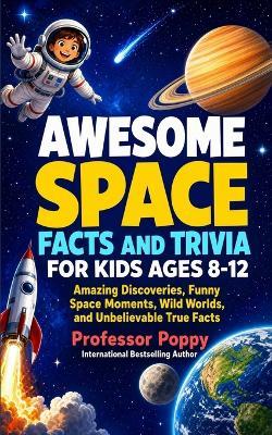 Awesome Space Facts and Trivia for Kids Ages 8-12: Amazing Discoveries, Funny Space Moments, Wild Worlds, and Unbelievable True Facts - Poppy - cover