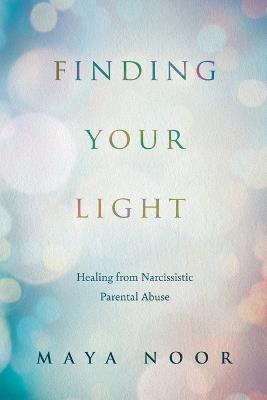 Finding Your Light: Healing from Narcissistic Parental Abuse - Maya Noor - cover