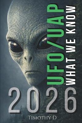 UFO/UAP's: WHAT WE KNOW 2026: Government Disclosure, Global Reporting, and the Evidence Landscape - Timothy D - cover