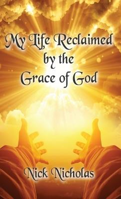My Life Reclaimed: by the Grace of God - Nick Nicholas - cover