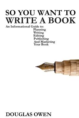 So You Want To Write A Book: An Informational Guide to Planning, Writing, Editing, Publishing, and Marketing Your First Book - Douglas Owen - cover